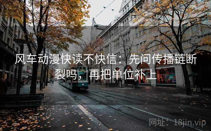 风车动漫快读不快信：先问传播链断裂吗，再把单位补上