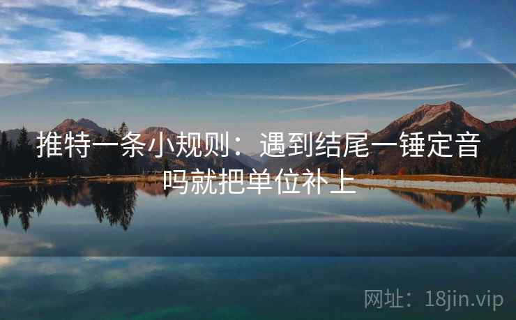 推特一条小规则:遇到结尾一锤定音吗就把单位补上 推特一条小规则:遇到结尾一锤定音吗就把单位补上