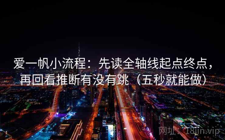 爱一帆小流程：先读全轴线起点终点，再回看推断有没有跳（五秒就能做）