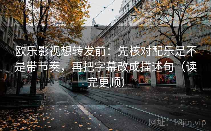 欧乐影视想转发前:先核对配乐是不是带节奏,再把字幕改成描述句(读完更顺) 欧乐影视想转发前:先核对配乐是不是带节奏,再把字幕改成描述句(读完更顺)