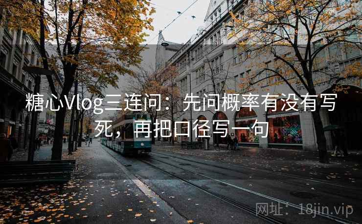 糖心Vlog三连问:先问概率有没有写死,再把口径写一句 糖心Vlog三连问:先问概率有没有写死,再把口径写一句