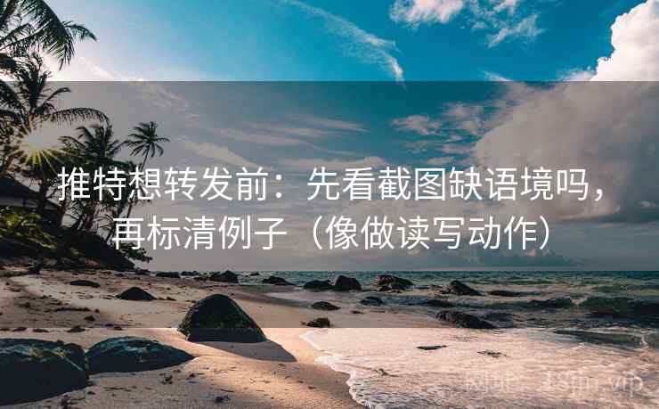 推特想转发前：先看截图缺语境吗，再标清例子（像做读写动作）