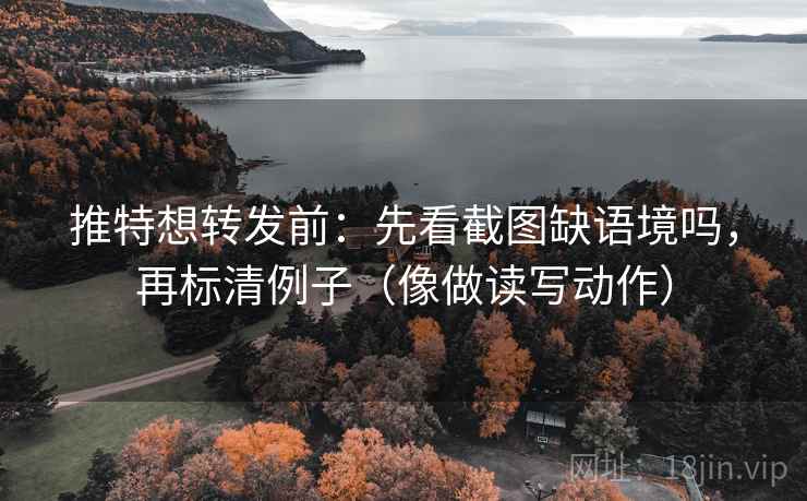 推特想转发前：先看截图缺语境吗，再标清例子（像做读写动作）