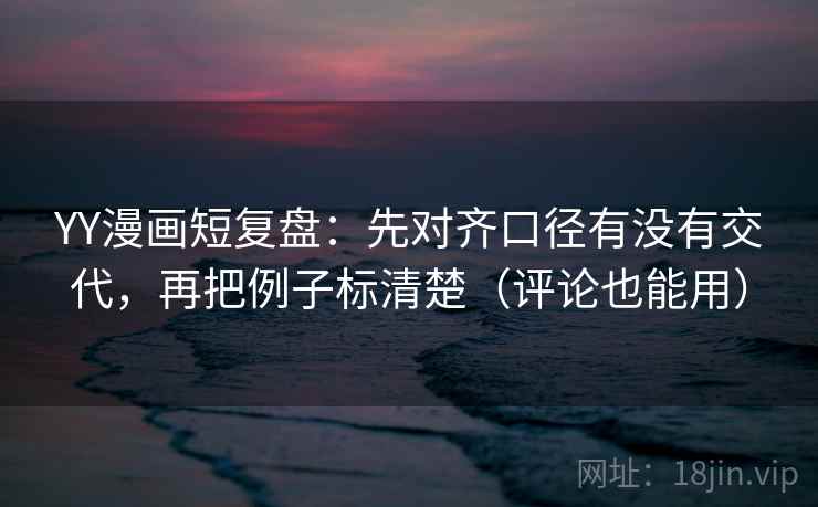 YY漫画短复盘:先对齐口径有没有交代,再把例子标清楚(评论也能用) YY漫画短复盘:先对齐口径有没有交代,再把例子标清楚(评论也能用)