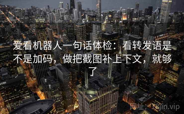 爱看机器人一句话体检:看转发语是不是加码,做把截图补上下文,就够了 爱看机器人一句话体检:看转发语是不是加码,做把截图补上下文,就够了