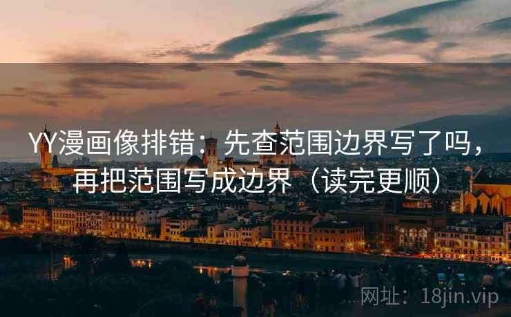 YY漫画像排错：先查范围边界写了吗，再把范围写成边界（读完更顺）