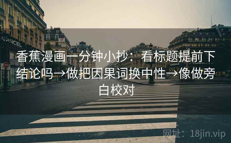 香蕉漫画一分钟小抄：看标题提前下结论吗→做把因果词换中性→像做旁白校对