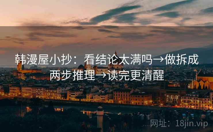 韩漫屋小抄：看结论太满吗→做拆成两步推理→读完更清醒