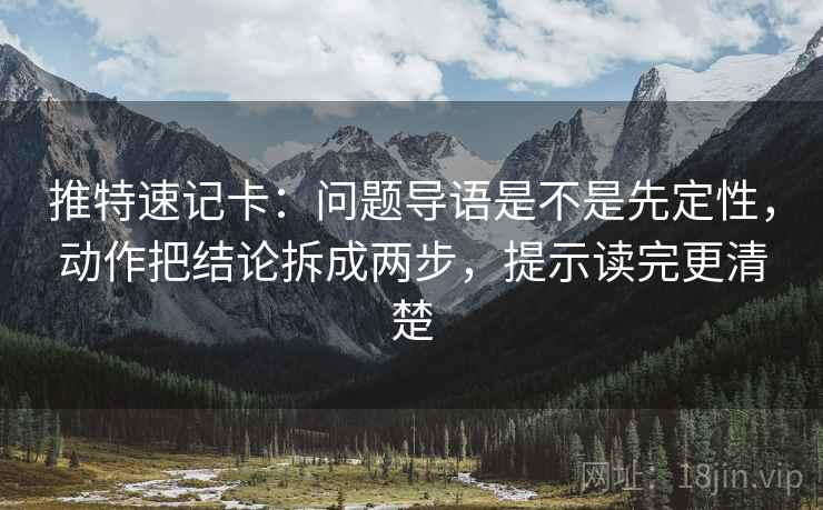 推特速记卡：问题导语是不是先定性，动作把结论拆成两步，提示读完更清楚