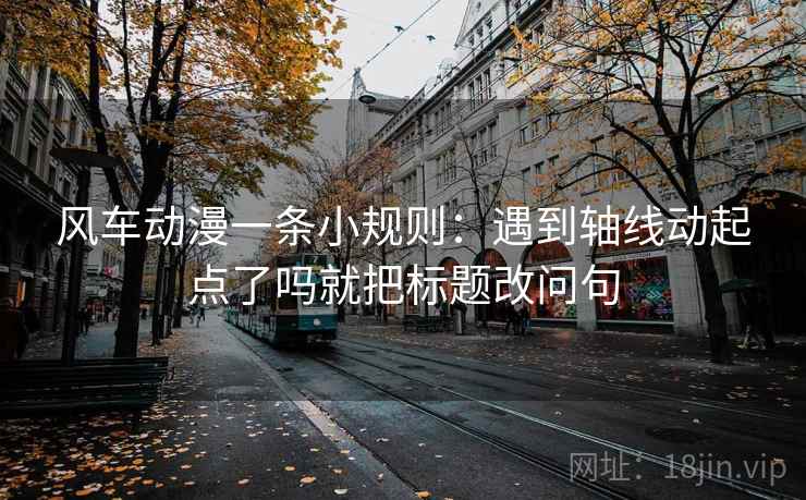 风车动漫一条小规则：遇到轴线动起点了吗就把标题改问句