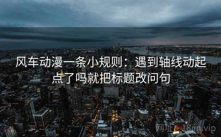 风车动漫一条小规则：遇到轴线动起点了吗就把标题改问句