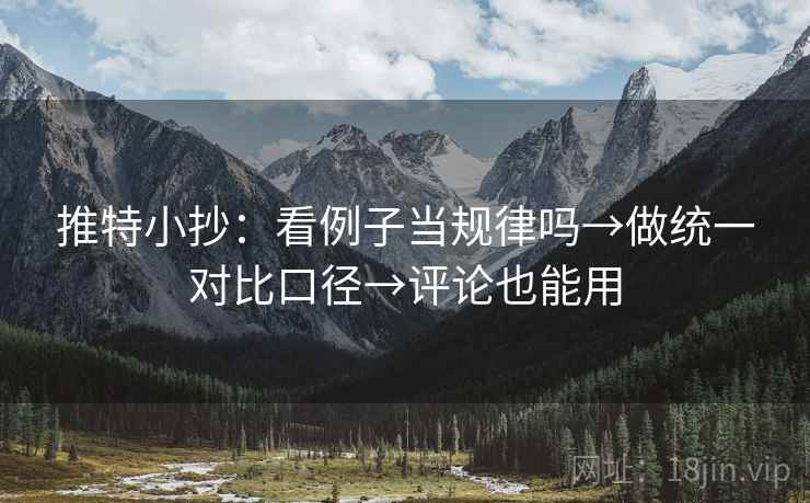 推特小抄：看例子当规律吗→做统一对比口径→评论也能用