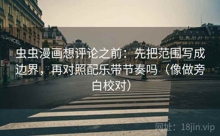 虫虫漫画想评论之前：先把范围写成边界，再对照配乐带节奏吗（像做旁白校对）