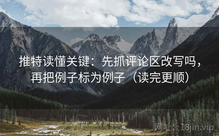 推特读懂关键：先抓评论区改写吗，再把例子标为例子（读完更顺）