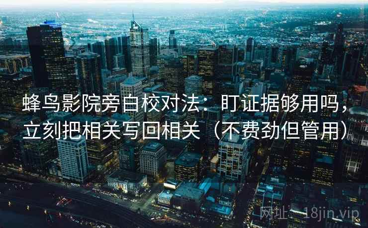 蜂鸟影院旁白校对法：盯证据够用吗，立刻把相关写回相关（不费劲但管用）