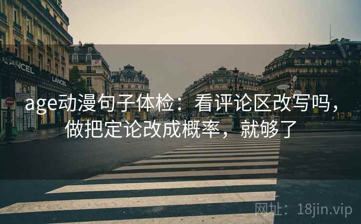age动漫句子体检：看评论区改写吗，做把定论改成概率，就够了