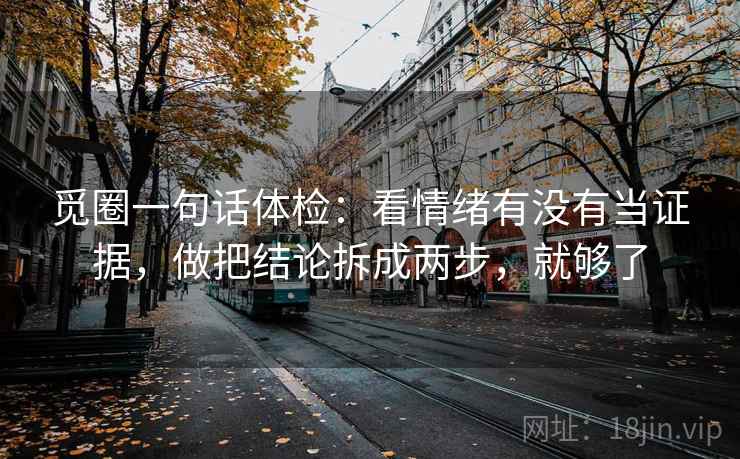 觅圈一句话体检：看情绪有没有当证据，做把结论拆成两步，就够了