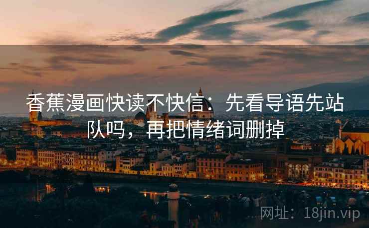 香蕉漫画快读不快信：先看导语先站队吗，再把情绪词删掉