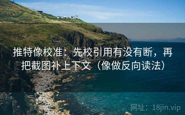 推特像校准：先校引用有没有断，再把截图补上下文（像做反向读法）