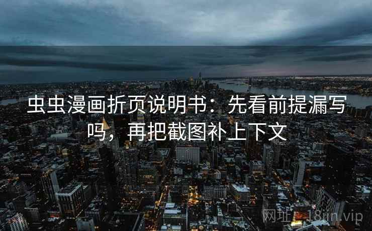 虫虫漫画折页说明书：先看前提漏写吗，再把截图补上下文