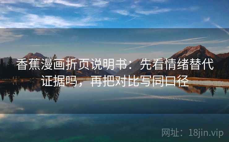 香蕉漫画折页说明书：先看情绪替代证据吗，再把对比写同口径