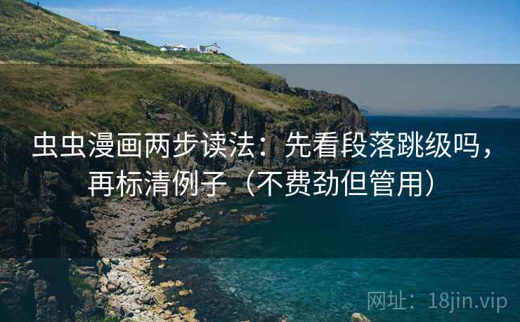 虫虫漫画两步读法：先看段落跳级吗，再标清例子（不费劲但管用）